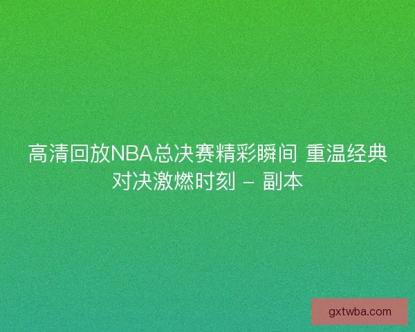 高清回放NBA总决赛精彩瞬间 重温经典对决激燃时刻 - 副本