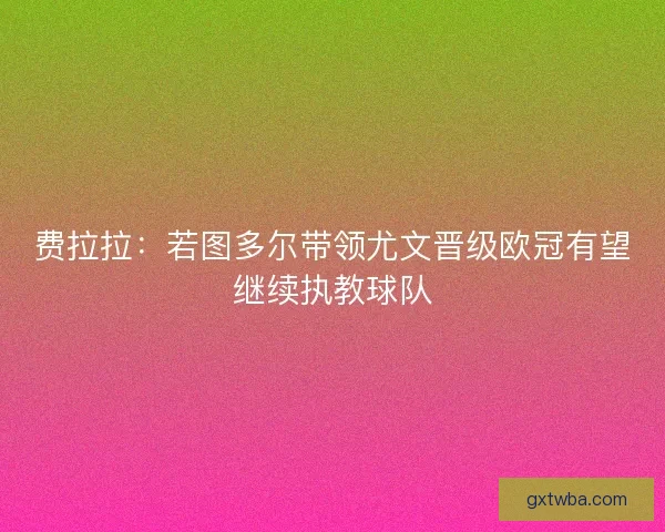 费拉拉：若图多尔带领尤文晋级欧冠有望继续执教球队