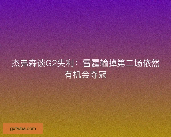 杰弗森谈G2失利：雷霆输掉第二场依然有机会夺冠