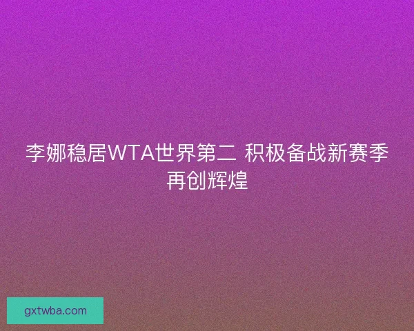 李娜稳居WTA世界第二 积极备战新赛季再创辉煌