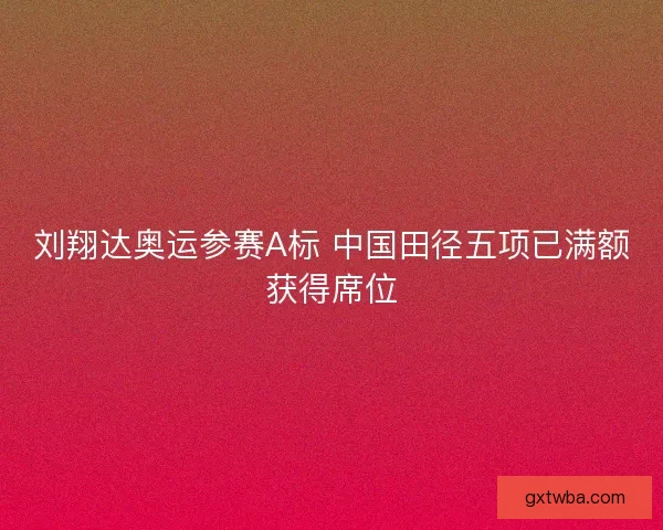 刘翔达奥运参赛A标 中国田径五项已满额获得席位