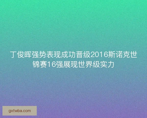 丁俊晖强势表现成功晋级2016斯诺克世锦赛16强展现世界级实力
