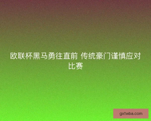 欧联杯黑马勇往直前 传统豪门谨慎应对比赛