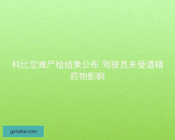 科比空难尸检结果公布 驾驶员未受酒精药物影响